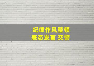 纪律作风整顿表态发言 交警